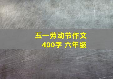 五一劳动节作文400字 六年级